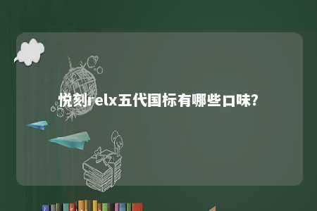 悦刻relx五代国标有哪些口味	？ 